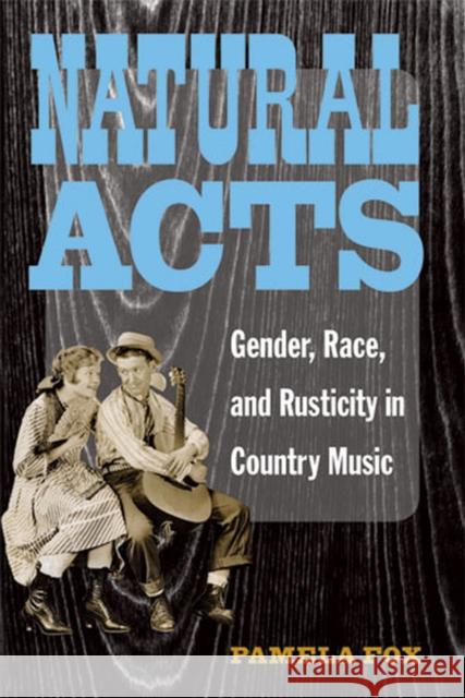 Natural Acts: Gender, Race, and Rusticity in Country Music Fox, Pamela 9780472050680 University of Michigan Press