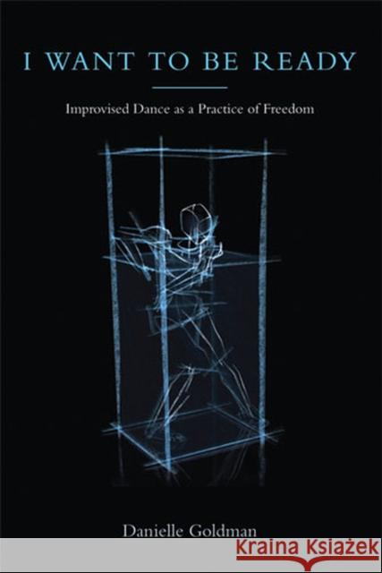 I Want to Be Ready: Improvised Dance as a Practice of Freedom Goldman, Danielle 9780472050840 University of Michigan Press