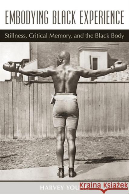Embodying Black Experience: Stillness, Critical Memory, and the Black Body Young, Harvey 9780472051113 University of Michigan Press