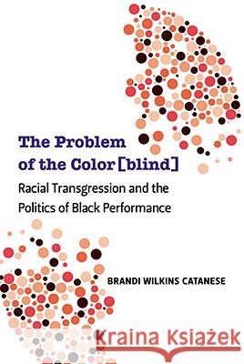 The Problem of the Color[blind]: Racial Transgression and the Politics of Black Performance Catanese, Brandi Wilkins 9780472051267