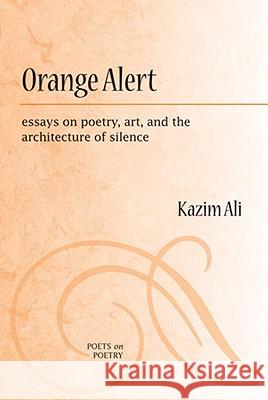 Orange Alert: Essays on Poetry, Art, and the Architecture of Silence Ali, Mohammed Kazim 9780472051274 University of Michigan Press