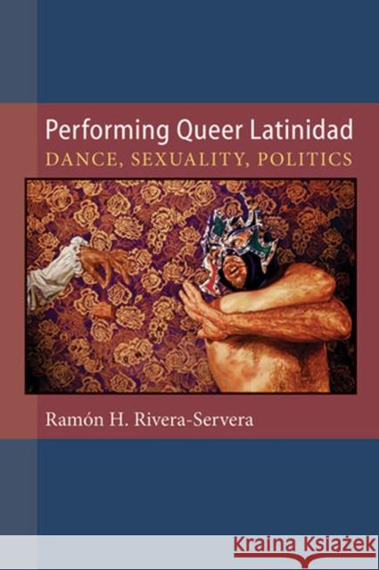 Performing Queer Latinidad: Dance, Sexuality, Politics Rivera-Servera, Ramon H. 9780472051397