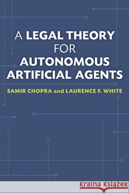 A Legal Theory for Autonomous Artificial Agents Samir Chopra Laurence F. White 9780472051458 University of Michigan Press