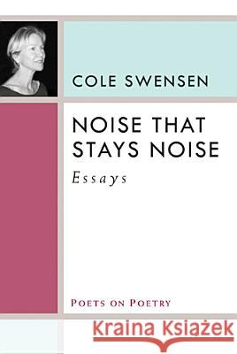 Noise That Stays Noise: Essays Swensen, Cole 9780472051557 University of Michigan Press