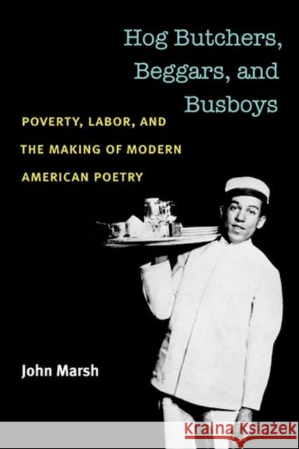 Hog Butchers, Beggars, and Busboys: Poverty, Labor, and the Making of Modern American Poetry Marsh, John 9780472051571