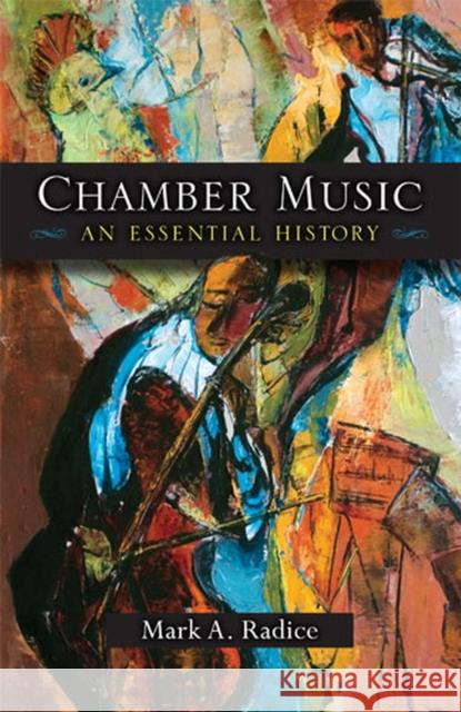 Chamber Music: An Essential History Radice, Mark A. 9780472051656 University of Michigan Press