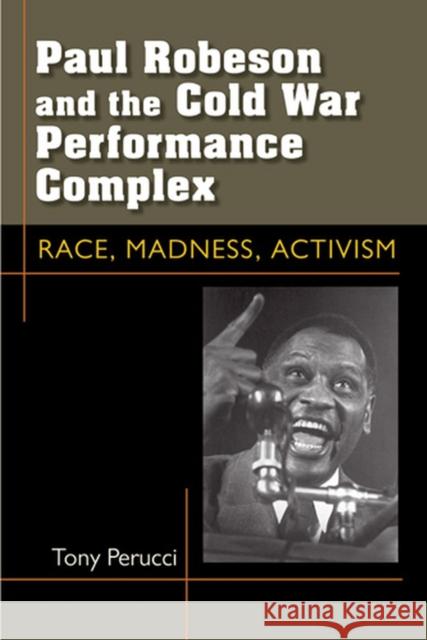 Paul Robeson and the Cold War Performance Complex: Race, Madness, Activism Perucci, Tony 9780472051687 University of Michigan Press
