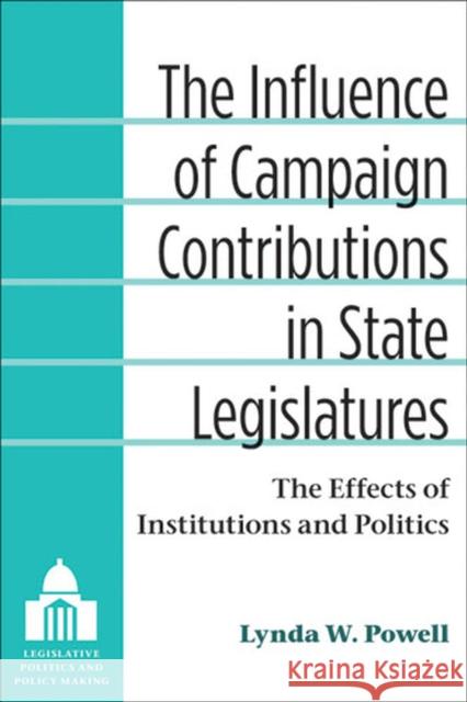 The Influence of Campaign Contributions in State Legislatures: The Effects of Institutions and Politics Powell, Lynda W. 9780472051724 University of Michigan Press