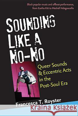 Sounding Like a No-No: Queer Sounds and Eccentric Acts in the Post-Soul Era Royster, Francesca T. 9780472051793