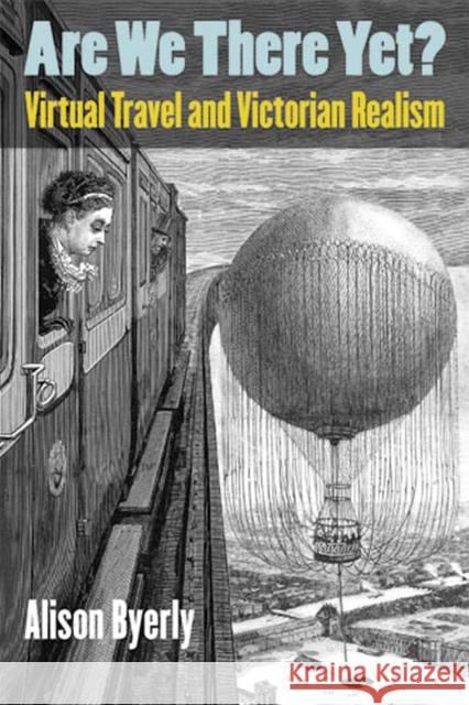 Are We There Yet?: Virtual Travel and Victorian Realism Byerly, Alison 9780472051861 University of Michigan Press