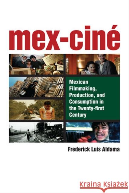 Mex-Ciné: Mexican Filmmaking, Production, and Consumption in the Twenty-First Century Aldama, Frederick Luis 9780472051939 University of Michigan Press