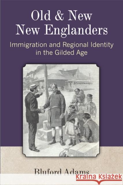 Old and New New Englanders: Immigration and Regional Identity in the Gilded Age Adams, Bluford 9780472052080 University of Michigan Press