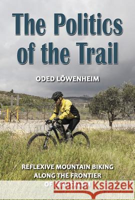 The Politics of the Trail: Reflexive Mountain Biking Along the Frontier of Jerusalem Oded Lowenheim 9780472052127