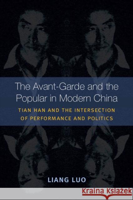 The Avant-Garde and the Popular in Modern China: Tian Han and the Intersection of Performance and Politics Luo, Liang 9780472052172 University of Michigan Press
