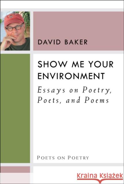 Show Me Your Environment: Essays on Poetry, Poets, and Poems Baker, David 9780472052257