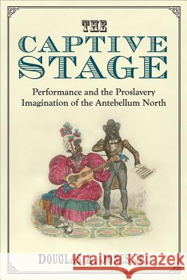 The Captive Stage: Performance and the Proslavery Imagination of the Antebellum North Jones, Douglas A. 9780472052264