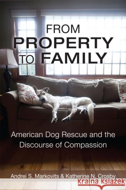 From Property to Family: American Dog Rescue and the Discourse of Compassion Markovits, Andrei S. 9780472052462 University of Michigan Press