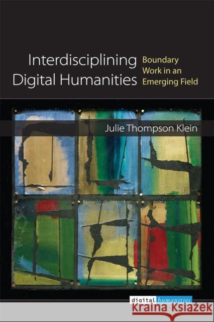 Interdisciplining Digital Humanities: Boundary Work in an Emerging Field Julie Thompson Klein 9780472052547 University of Michigan Press