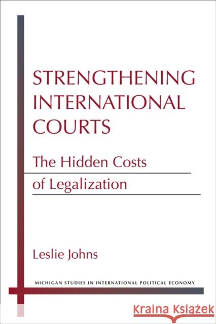 Strengthening International Courts: The Hidden Costs of Legalization Leslie Nicole Johns 9780472052608 University of Michigan Press