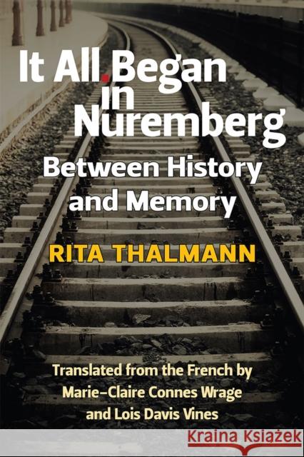 It All Began in Nuremberg: Between History and Memory Rita Thalmann Lois Davis Vines Marie-Claire Conne 9780472052653 University of Michigan Press