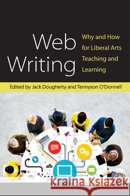 Web Writing: Why and How for Liberal Arts Teaching and Learning Jack Dougherty Tennyson O'Donnell 9780472052820 University of Michigan Press