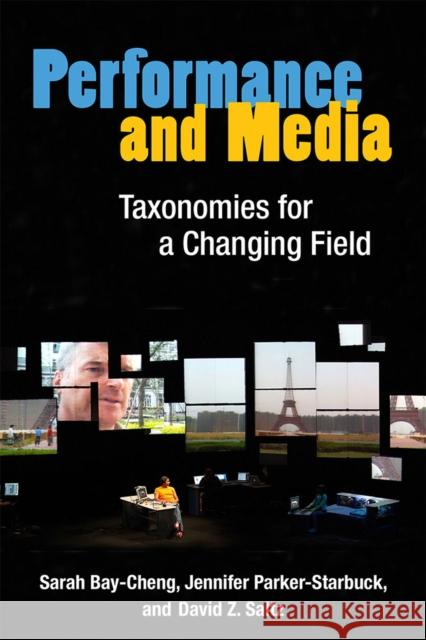 Performance and Media: Taxonomies for a Changing Field Sarah Bay-Cheng 9780472052905 University of Michigan Press