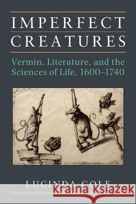 Imperfect Creatures: Vermin, Literature, and the Sciences of Life, 1600-1740 Lucinda Cole 9780472052950 University of Michigan Press