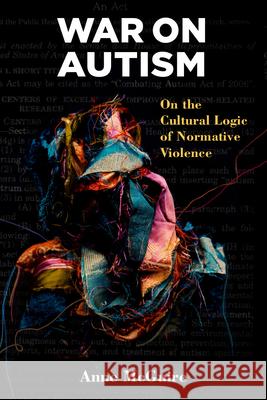 War on Autism: On the Cultural Logic of Normative Violence Anne McGuire 9780472053124