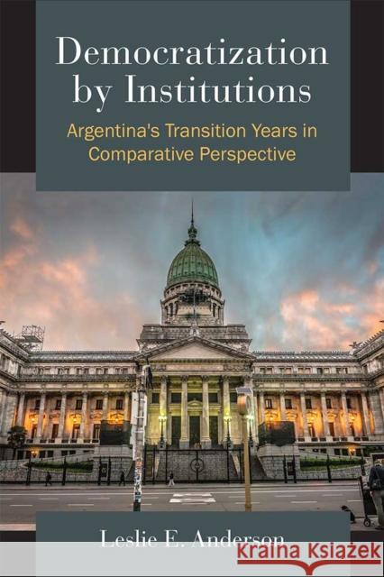 Democratization by Institutions: Argentina's Transition Years in Comparative Perspective Leslie E. Anderson 9780472053230
