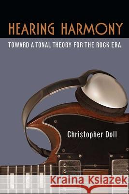 Hearing Harmony: Toward a Tonal Theory for the Rock Era Christopher Doll 9780472053520 University of Michigan Press