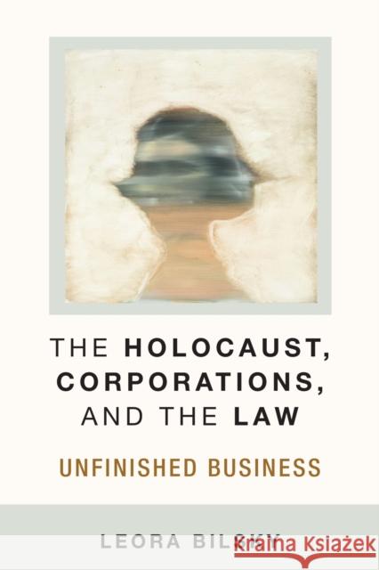 The Holocaust, Corporations, and the Law: Unfinished Business Leora Yedida Bilsky 9780472053612 University of Michigan Press