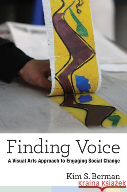 Finding Voice: A Visual Arts Approach to Engaging Social Change Kim Shelley Berman 9780472053667 University of Michigan Press