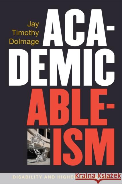 Academic Ableism: Disability and Higher Education Jay T. Dolmage 9780472053711 University of Michigan Press
