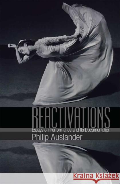 Reactivations: Essays on Performance and Its Documentation Philip Auslander 9780472053858