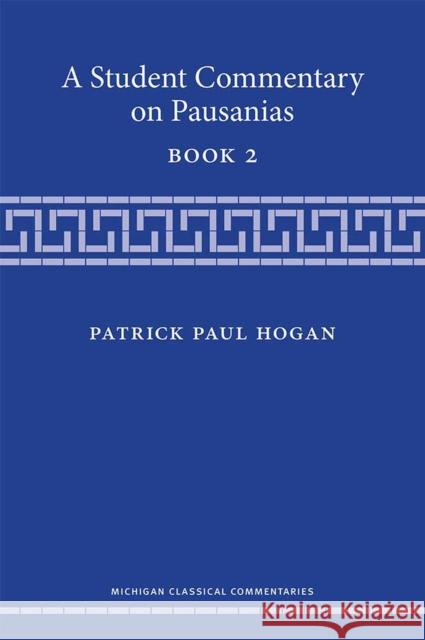 A Student Commentary on Pausanias Book 2 Patrick Hogan 9780472053988 University of Michigan Press