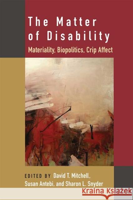 The Matter of Disability: Materiality, Biopolitics, Crip Affect David T. Mitchell Susan Antebi Sharon L. Snyder 9780472054114 University of Michigan Press