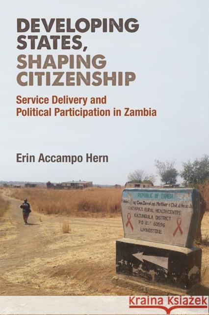 Developing States, Shaping Citizenship: Service Delivery and Political Participation in Zambia Erin Hern 9780472054145 University of Michigan Press