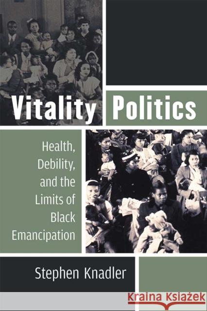 Vitality Politics: Health, Debility, and the Limits of Black Emancipation Stephen Knadler 9780472054183 University of Michigan Press