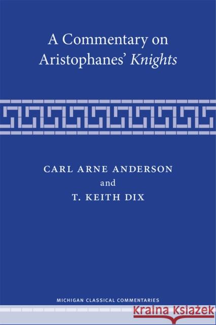 A Commentary on Aristophanes' Knights Carl Arne Anderson T. Keith Dix 9780472054459