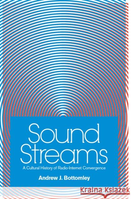 Sound Streams: A Cultural History of Radio-Internet Convergence Andrew J. Bottomley 9780472054497