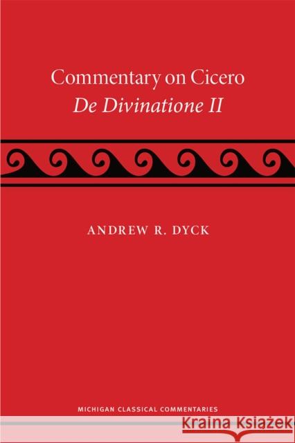 A Commentary on Cicero, de Divinatione II Andrew R. Dyck 9780472054572 University of Michigan Press