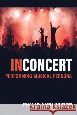 In Concert: Performing Musical Persona Philip Auslander 9780472054718 University of Michigan Press
