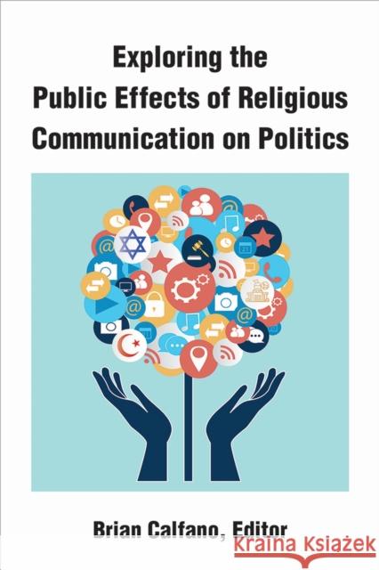 Exploring the Public Effects of Religious Communication on Politics Brian Calfano 9780472054916 University of Michigan Press