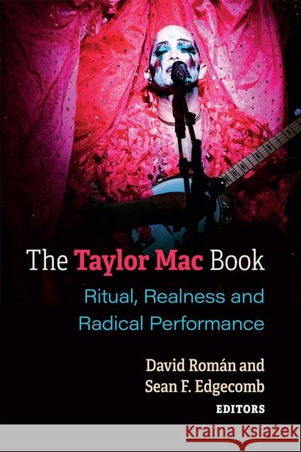 The Taylor Mac Book: Ritual, Realness and Radical Performance David Roman Sean Edgecomb 9780472055272 University of Michigan Press
