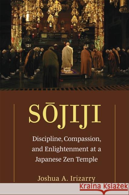 Sojiji: Discipline, Compassion, and Enlightenment at a Japanese Zen Temple Volume 94 Irizarry, Joshua A. 9780472055364 University of Michigan Press