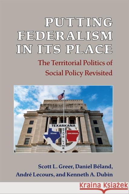 Putting Federalism in Its Place: The Territorial Politics of Social Policy Revisited Scott L. Greer Daniel B 9780472055548 University of Michigan Press