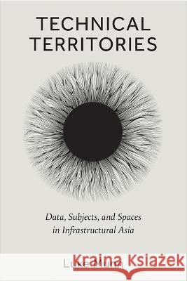 Technical Territories: Data, Subjects, and Spaces in Infrastructural Asia Luke Munn 9780472056033 University of Michigan Press
