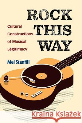 Rock This Way: Cultural Constructions of Musical Legitimacy Mel Stanfill 9780472056286 University of Michigan Press