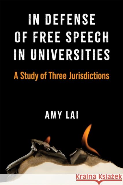 In Defense of Free Speech in Universities: A Study of Three Jurisdictions Amy T. Y. Lai 9780472056408 University of Michigan Press