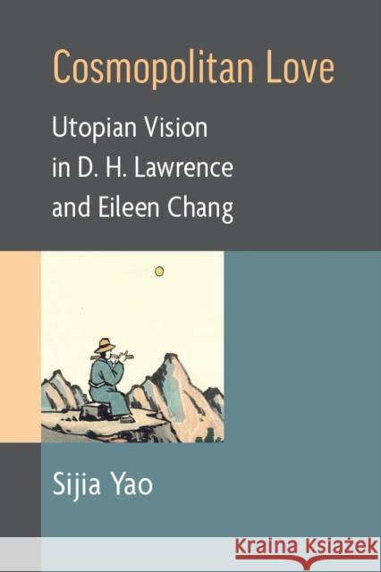 Cosmopolitan Love: Utopian Vision in D. H. Lawrence and Eileen Chang Sijia Yao 9780472056538 University of Michigan Press